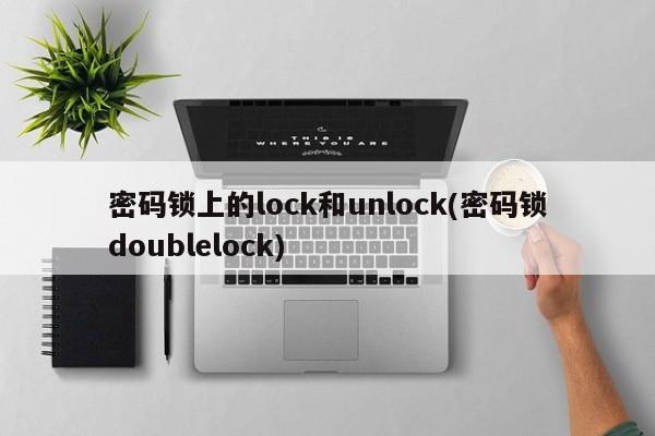 密码锁上的lock和unlock(密码锁doublelock) 第1张