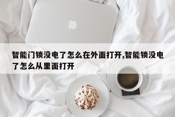 智能门锁没电了怎么在外面打开,智能锁没电了怎么从里面打开