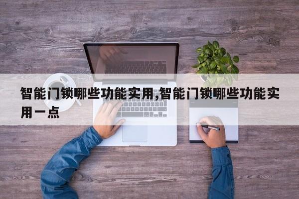 智能门锁哪些功能实用,智能门锁哪些功能实用一点 第1张