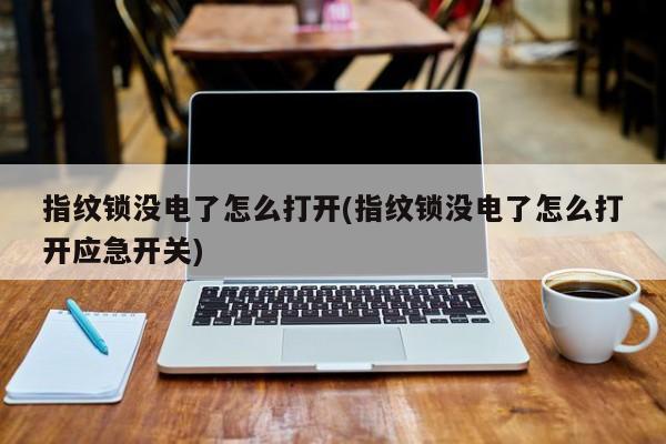 指纹锁没电了怎么打开(指纹锁没电了怎么打开应急开关) 第1张