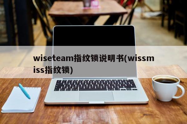 wiseteam指纹锁说明书(wissmiss指纹锁) 第1张