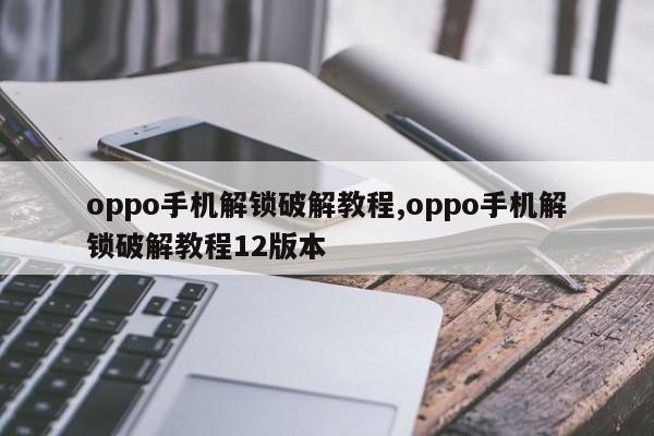 oppo手机解锁破解教程,oppo手机解锁破解教程12版本