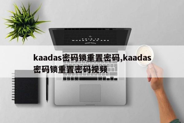 kaadas密码锁重置密码,kaadas密码锁重置密码视频 第1张