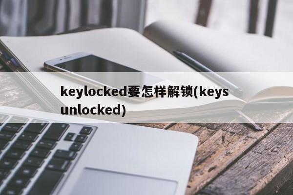 keylocked要怎样解锁(keys unlocked)