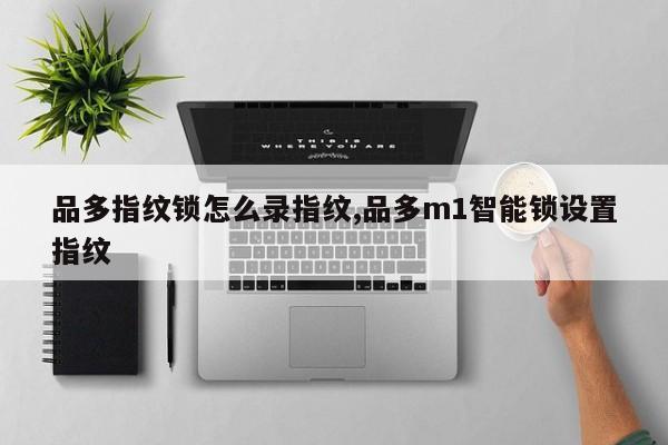 品多指纹锁怎么录指纹,品多m1智能锁设置指纹