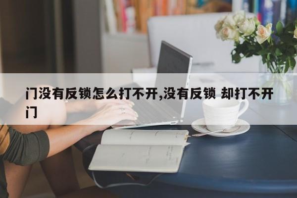 门没有反锁怎么打不开,没有反锁 却打不开门 第1张