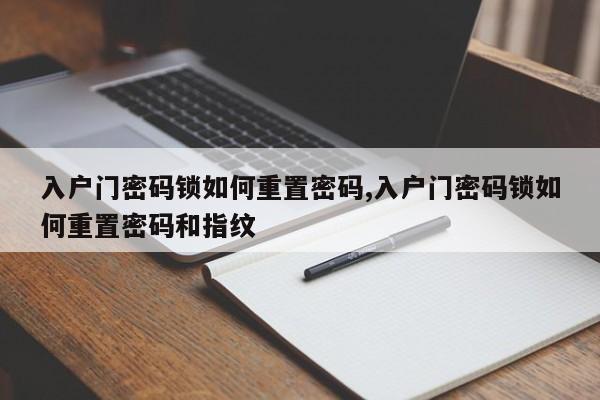 入户门密码锁如何重置密码,入户门密码锁如何重置密码和指纹