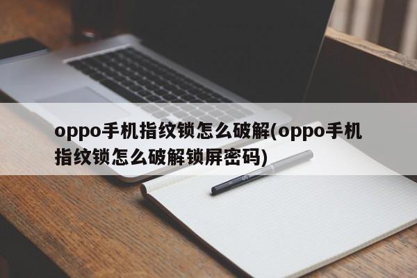 oppo手机指纹锁怎么破解(oppo手机指纹锁怎么破解锁屏密码) 第1张