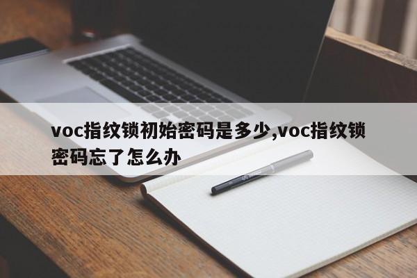 voc指纹锁初始密码是多少,voc指纹锁密码忘了怎么办