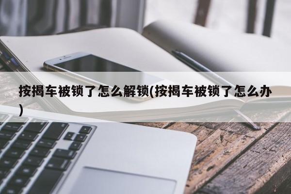 按揭车被锁了怎么解锁(按揭车被锁了怎么办) 第1张