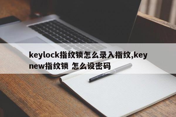 keylock指纹锁怎么录入指纹,keynew指纹锁 怎么设密码