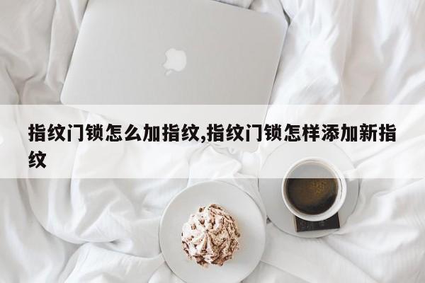 指纹门锁怎么加指纹,指纹门锁怎样添加新指纹 第1张