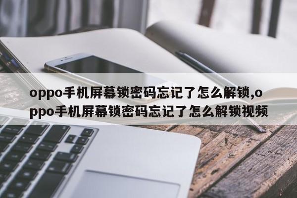 oppo手机屏幕锁密码忘记了怎么解锁,oppo手机屏幕锁密码忘记了怎么解锁视频