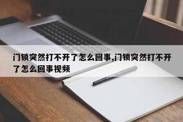 门锁突然打不开了怎么回事,门锁突然打不开了怎么回事视频