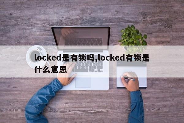 locked是有锁吗,locked有锁是什么意思 第1张