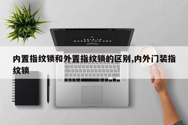 内置指纹锁和外置指纹锁的区别,内外门装指纹锁 第1张