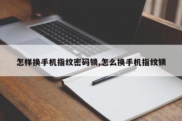 怎样换手机指纹密码锁,怎么换手机指纹锁