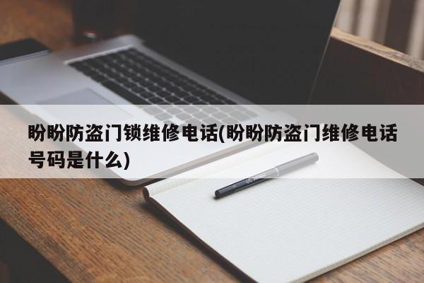 盼盼防盗门锁维修电话(盼盼防盗门维修电话号码是什么)