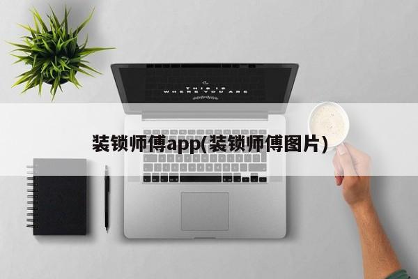 装锁师傅app(装锁师傅图片) 第1张