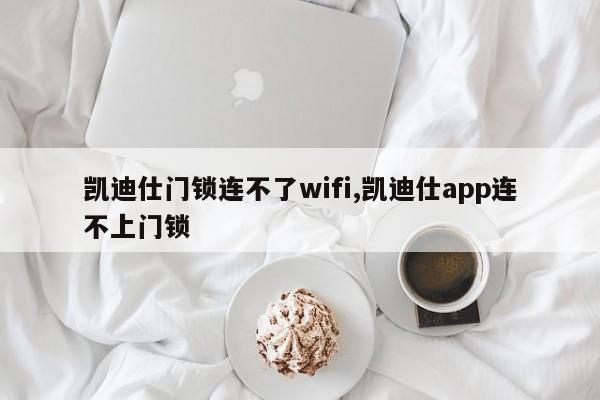 凯迪仕门锁连不了wifi,凯迪仕app连不上门锁