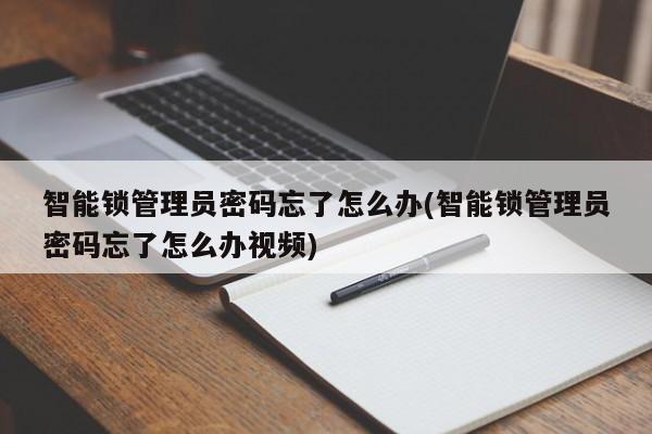 智能锁管理员密码忘了怎么办(智能锁管理员密码忘了怎么办视频) 第1张