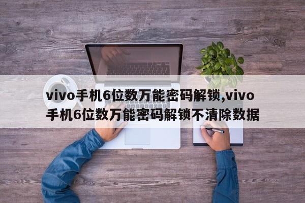 vivo手机6位数万能密码解锁,vivo手机6位数万能密码解锁不清除数据 第1张