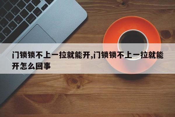 门锁锁不上一拉就能开,门锁锁不上一拉就能开怎么回事 第1张