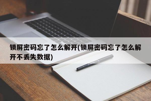 锁屏密码忘了怎么解开(锁屏密码忘了怎么解开不丢失数据) 第1张