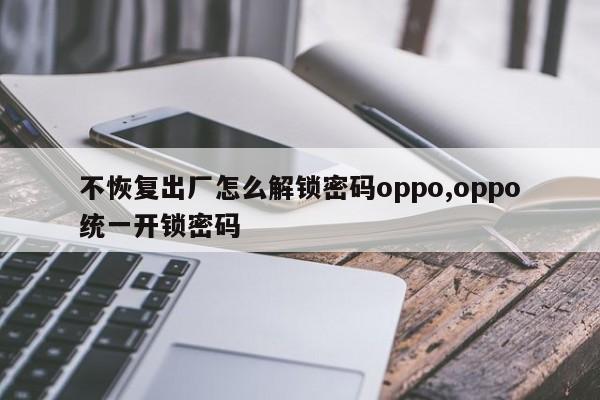 不恢复出厂怎么解锁密码oppo,oppo统一开锁密码