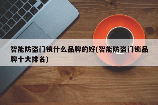 智能防盗门锁什么品牌的好(智能防盗门锁品牌十大排名) 第1张