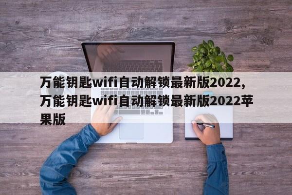 万能钥匙wifi自动解锁最新版2022,万能钥匙wifi自动解锁最新版2022苹果版 第1张