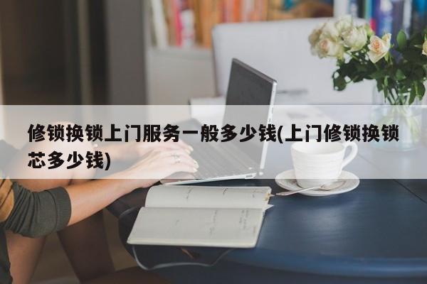 修锁换锁上门服务一般多少钱(上门修锁换锁芯多少钱) 第1张