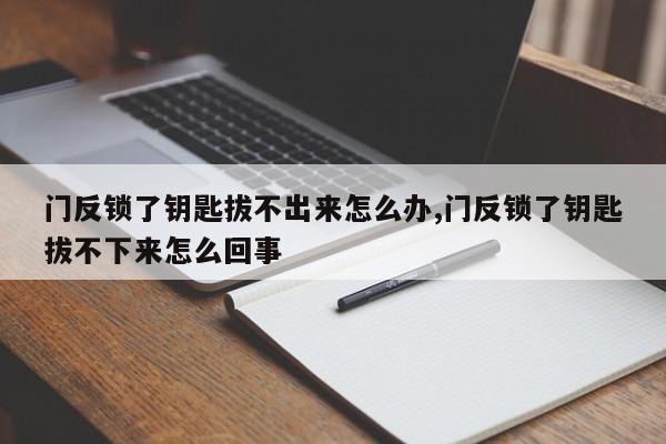 门反锁了钥匙拔不出来怎么办,门反锁了钥匙拔不下来怎么回事