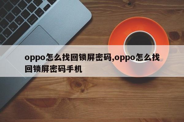 oppo怎么找回锁屏密码,oppo怎么找回锁屏密码手机 第1张