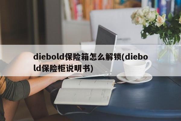 diebold保险箱怎么解锁(diebold保险柜说明书) 第1张