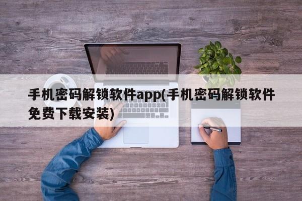 手机密码解锁软件app(手机密码解锁软件免费下载安装)