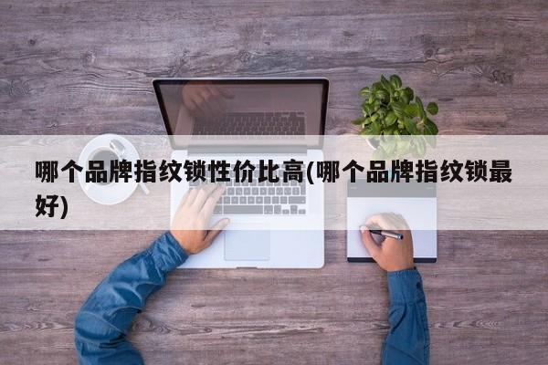 哪个品牌指纹锁性价比高(哪个品牌指纹锁最好) 第1张