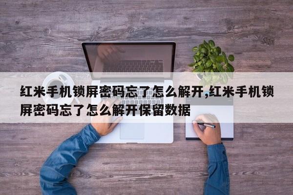 红米手机锁屏密码忘了怎么解开,红米手机锁屏密码忘了怎么解开保留数据 第1张