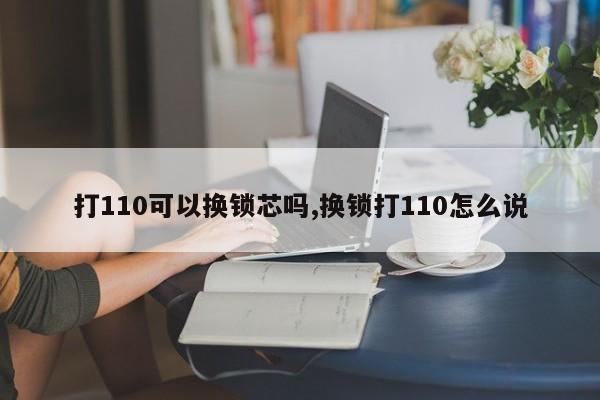 打110可以换锁芯吗,换锁打110怎么说 第1张