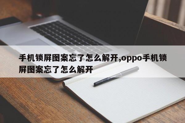 手机锁屏图案忘了怎么解开,oppo手机锁屏图案忘了怎么解开 第1张