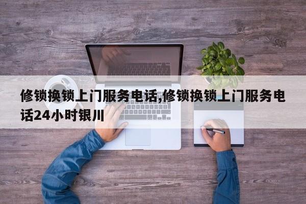 修锁换锁上门服务电话,修锁换锁上门服务电话24小时银川 第1张