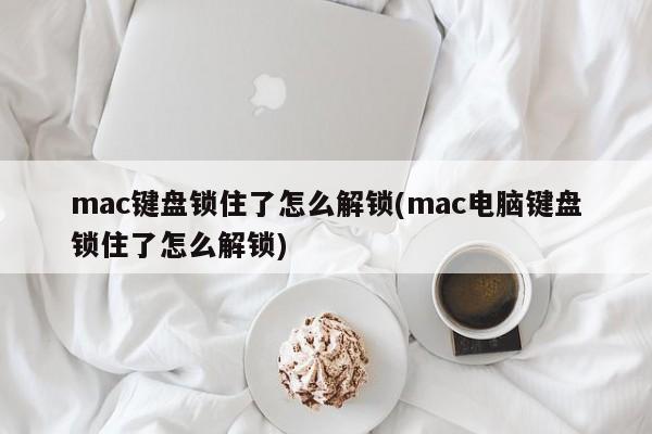 mac键盘锁住了怎么解锁(mac电脑键盘锁住了怎么解锁) 第1张