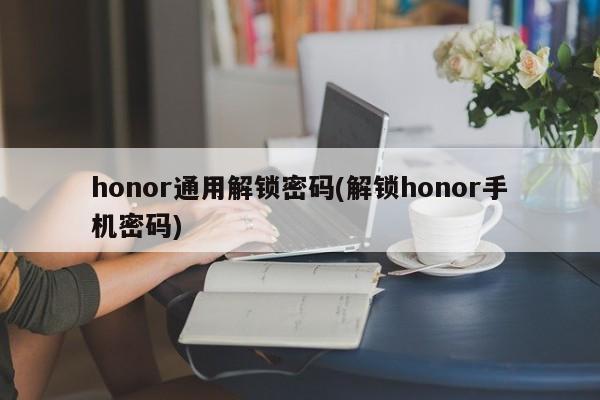 honor通用解锁密码(解锁honor手机密码) 第1张