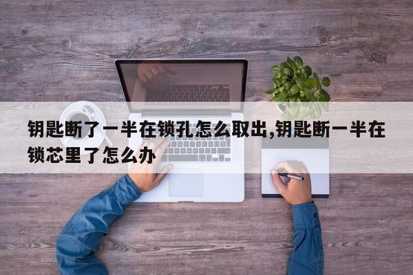 钥匙断了一半在锁孔怎么取出,钥匙断一半在锁芯里了怎么办 第1张