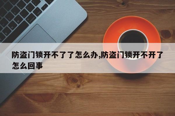 防盗门锁开不了了怎么办,防盗门锁开不开了怎么回事 第1张