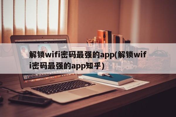 解锁wifi密码最强的app(解锁wifi密码最强的app知乎)