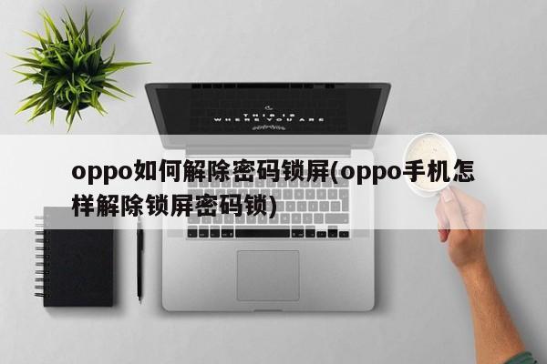 oppo如何解除密码锁屏(oppo手机怎样解除锁屏密码锁)