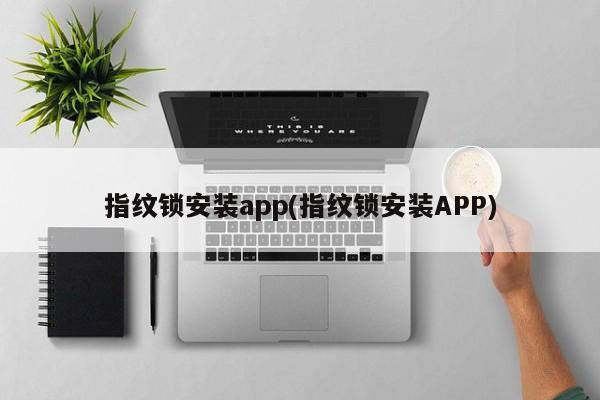 指纹锁安装app(指纹锁安装APP) 第1张