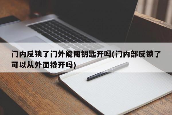 门内反锁了门外能用钥匙开吗(门内部反锁了可以从外面撬开吗)