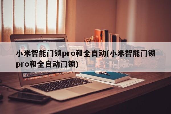 小米智能门锁pro和全自动(小米智能门锁pro和全自动门锁) 第1张